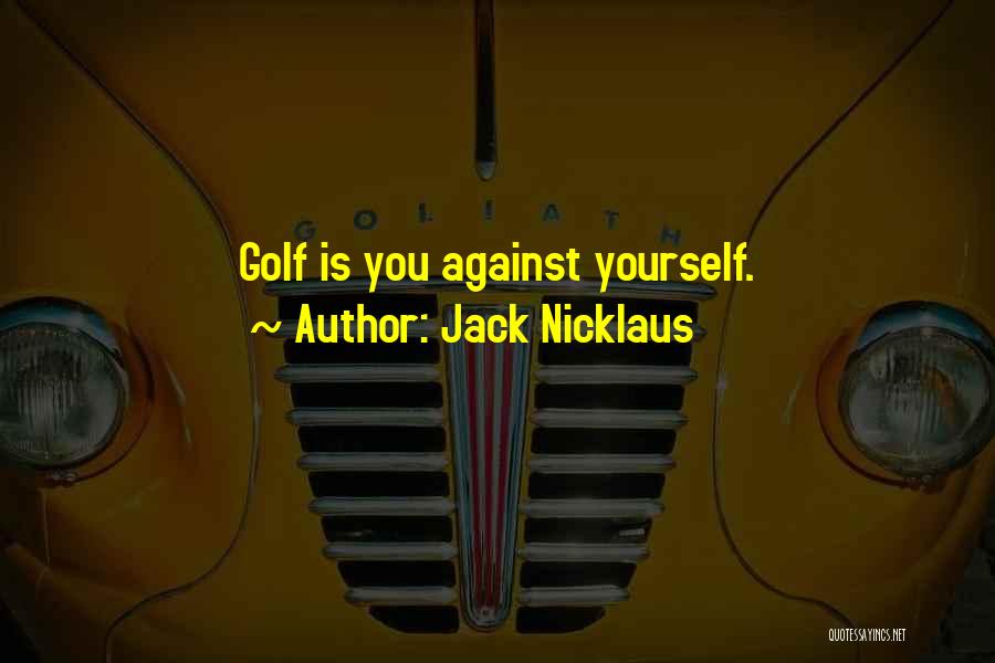 Jack Nicklaus Quotes: Golf Is You Against Yourself.