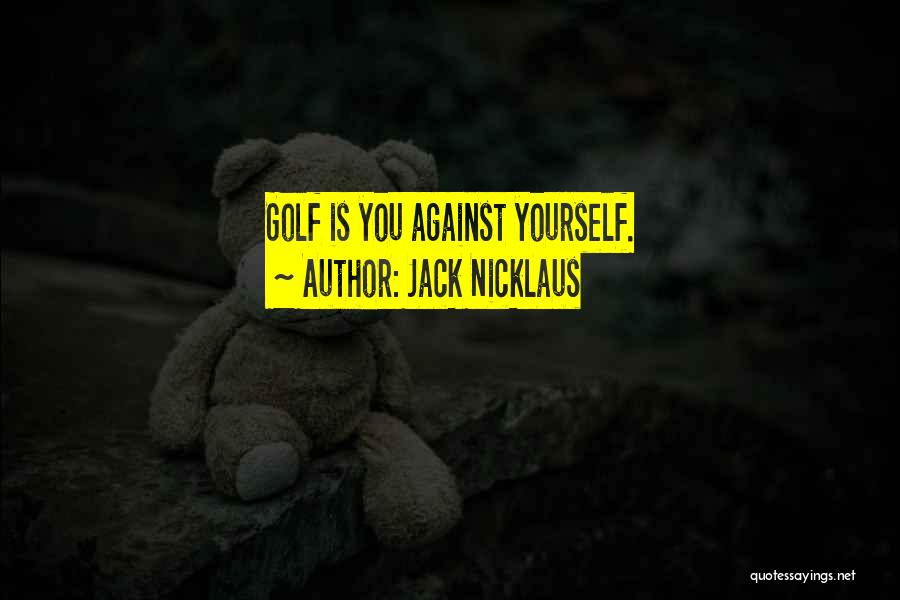 Jack Nicklaus Quotes: Golf Is You Against Yourself.