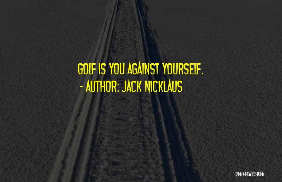 Jack Nicklaus Quotes: Golf Is You Against Yourself.