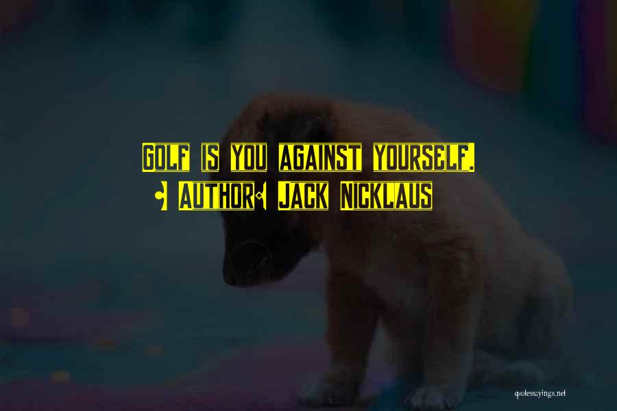 Jack Nicklaus Quotes: Golf Is You Against Yourself.