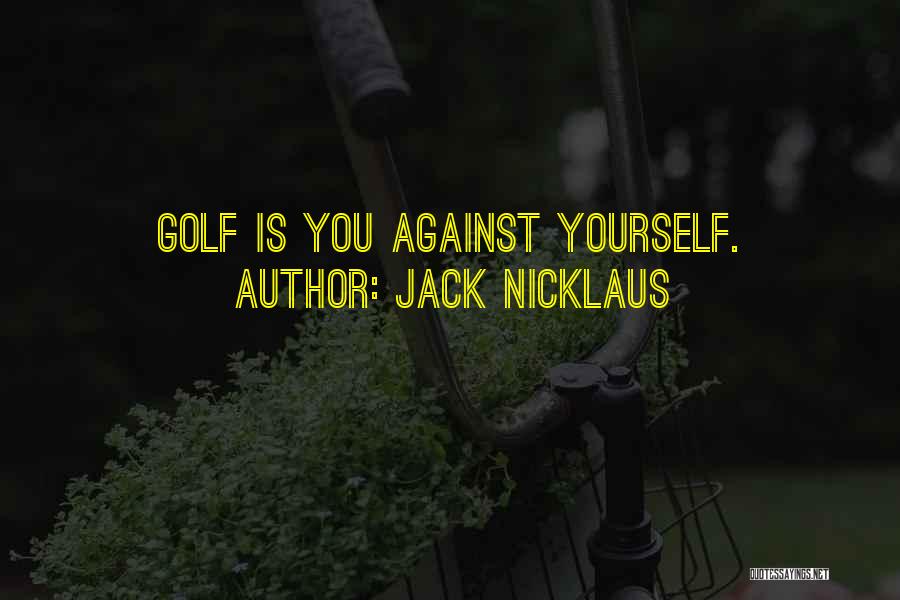 Jack Nicklaus Quotes: Golf Is You Against Yourself.