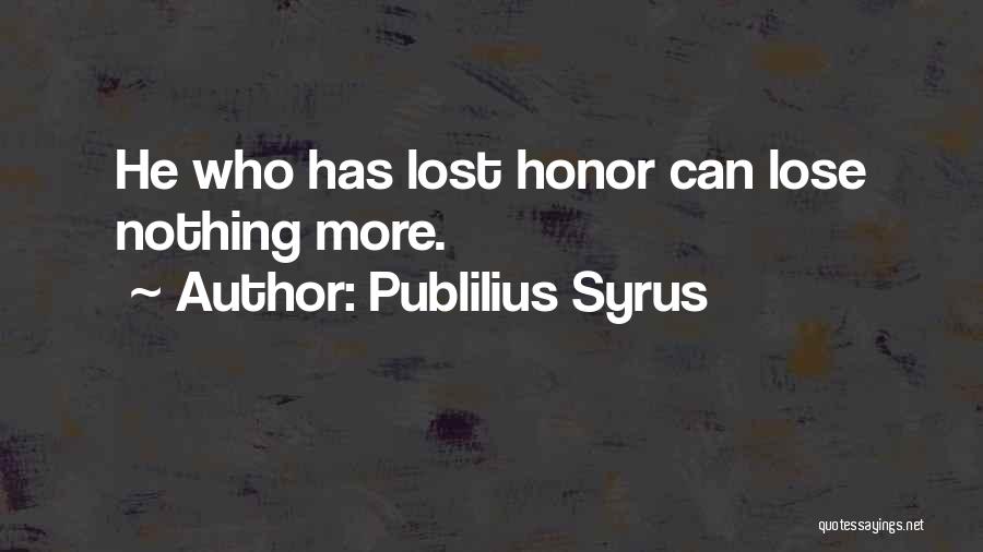 Publilius Syrus Quotes: He Who Has Lost Honor Can Lose Nothing More.