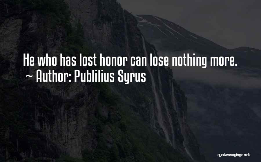 Publilius Syrus Quotes: He Who Has Lost Honor Can Lose Nothing More.
