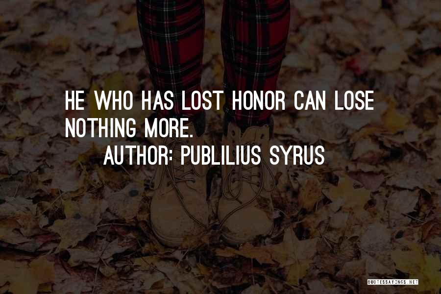 Publilius Syrus Quotes: He Who Has Lost Honor Can Lose Nothing More.