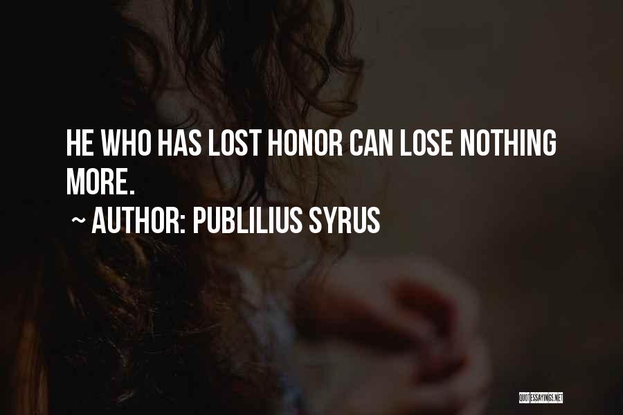 Publilius Syrus Quotes: He Who Has Lost Honor Can Lose Nothing More.