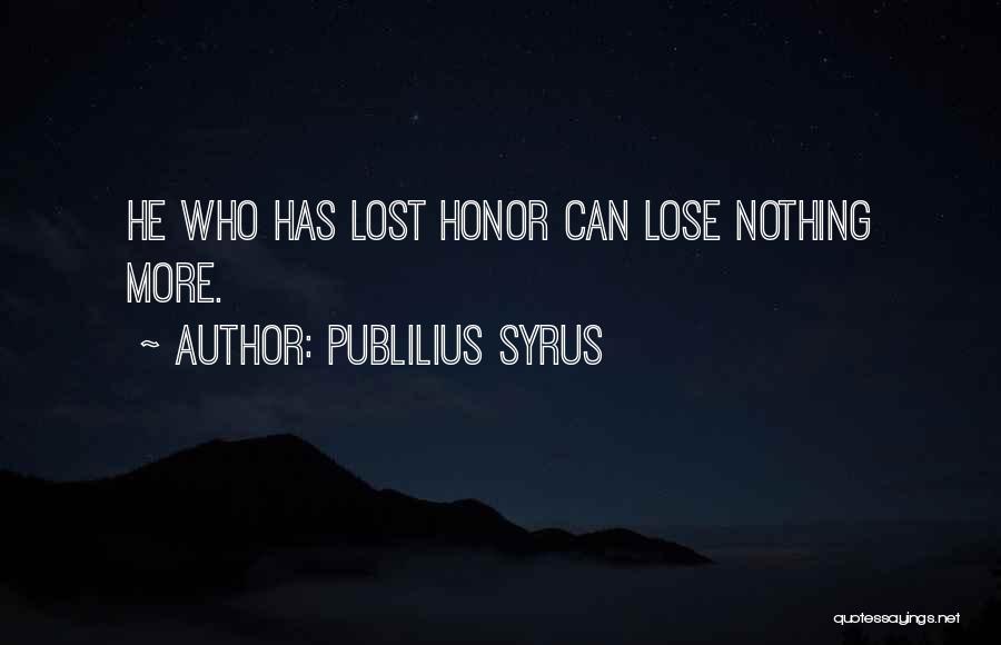 Publilius Syrus Quotes: He Who Has Lost Honor Can Lose Nothing More.