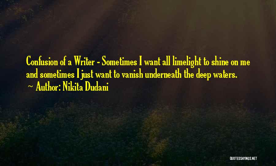 Nikita Dudani Quotes: Confusion Of A Writer - Sometimes I Want All Limelight To Shine On Me And Sometimes I Just Want To