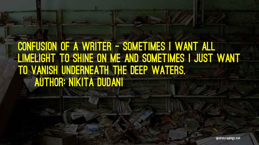 Nikita Dudani Quotes: Confusion Of A Writer - Sometimes I Want All Limelight To Shine On Me And Sometimes I Just Want To