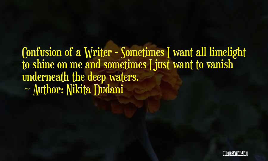 Nikita Dudani Quotes: Confusion Of A Writer - Sometimes I Want All Limelight To Shine On Me And Sometimes I Just Want To