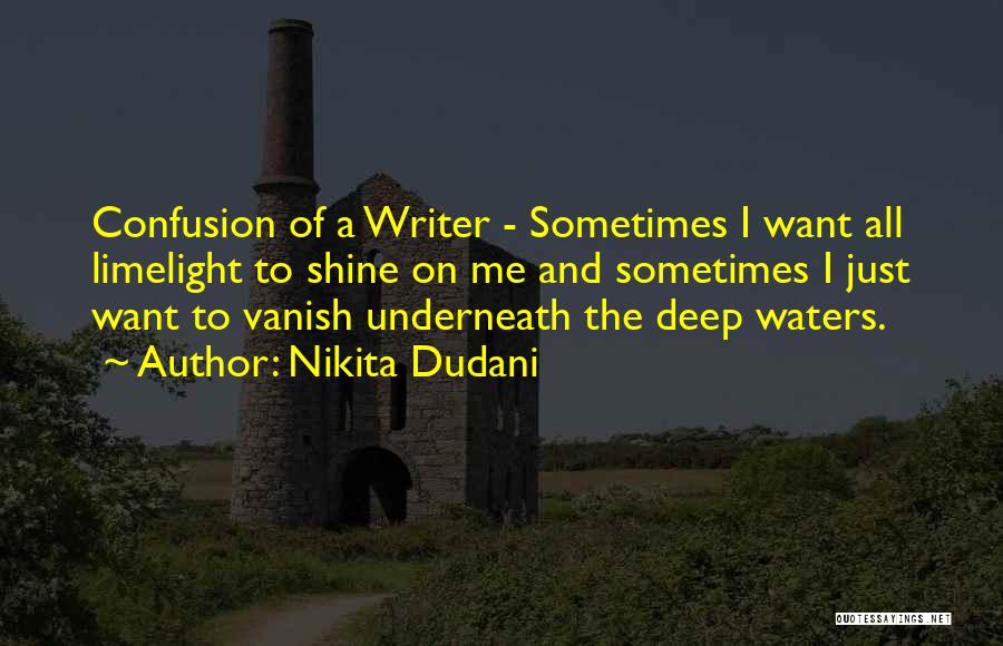 Nikita Dudani Quotes: Confusion Of A Writer - Sometimes I Want All Limelight To Shine On Me And Sometimes I Just Want To