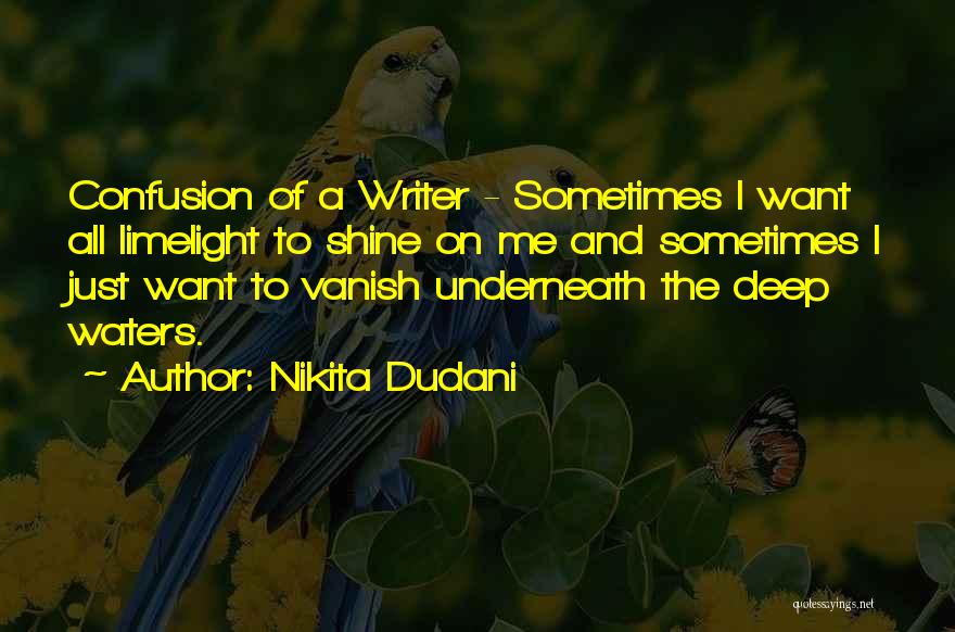 Nikita Dudani Quotes: Confusion Of A Writer - Sometimes I Want All Limelight To Shine On Me And Sometimes I Just Want To