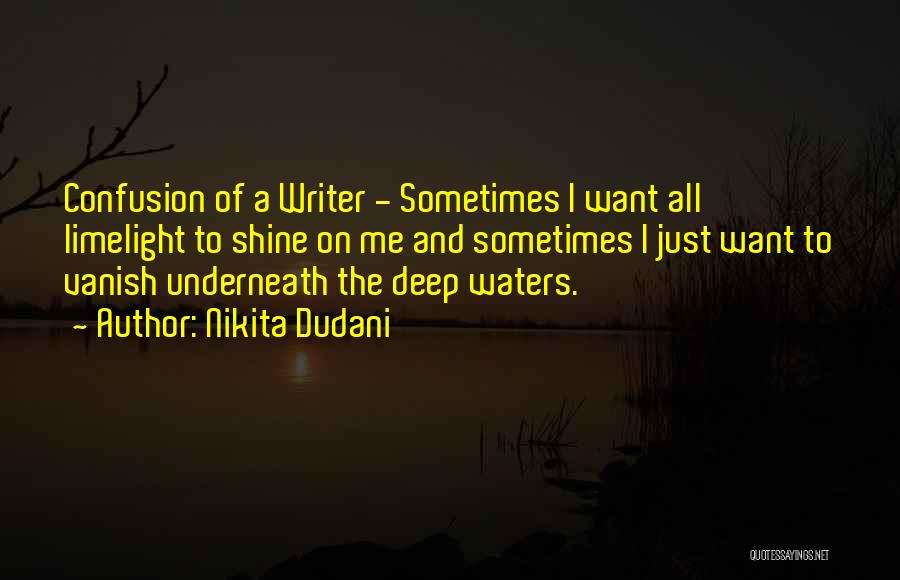 Nikita Dudani Quotes: Confusion Of A Writer - Sometimes I Want All Limelight To Shine On Me And Sometimes I Just Want To