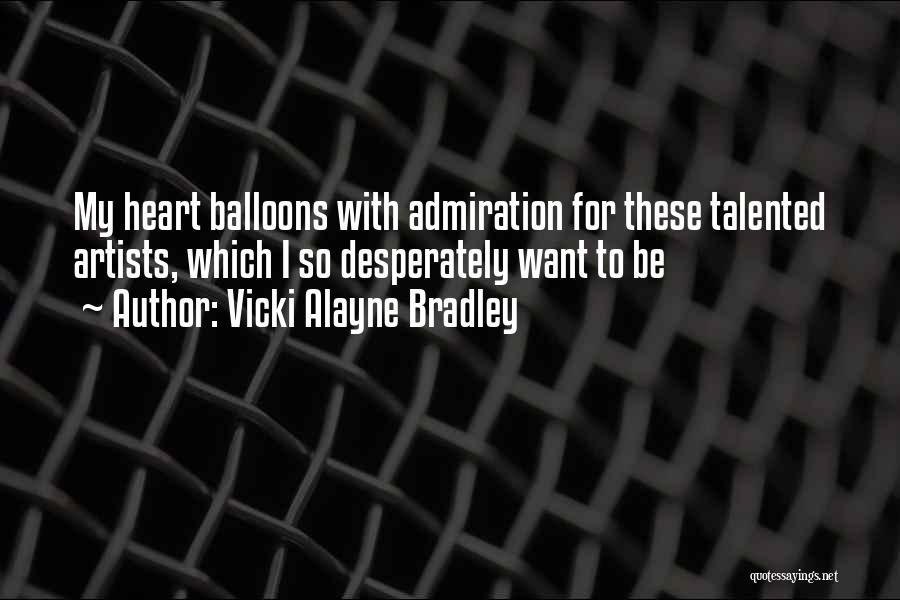 Vicki Alayne Bradley Quotes: My Heart Balloons With Admiration For These Talented Artists, Which I So Desperately Want To Be