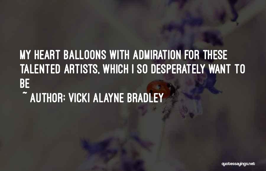 Vicki Alayne Bradley Quotes: My Heart Balloons With Admiration For These Talented Artists, Which I So Desperately Want To Be