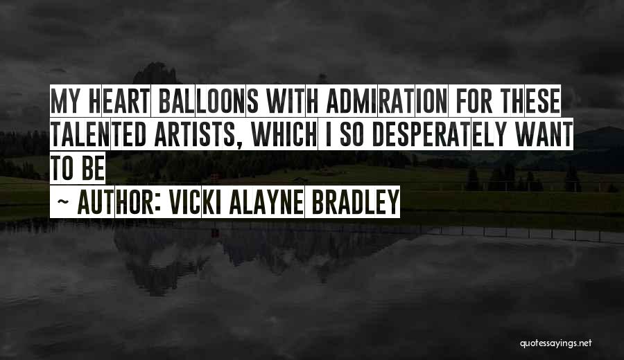 Vicki Alayne Bradley Quotes: My Heart Balloons With Admiration For These Talented Artists, Which I So Desperately Want To Be