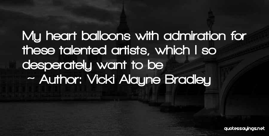 Vicki Alayne Bradley Quotes: My Heart Balloons With Admiration For These Talented Artists, Which I So Desperately Want To Be