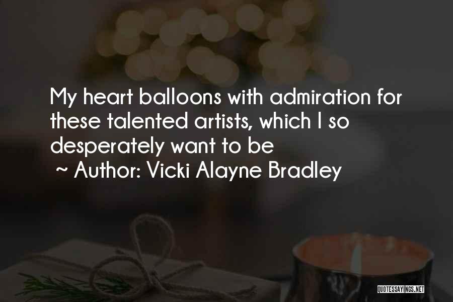 Vicki Alayne Bradley Quotes: My Heart Balloons With Admiration For These Talented Artists, Which I So Desperately Want To Be