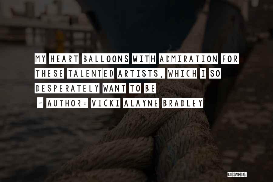 Vicki Alayne Bradley Quotes: My Heart Balloons With Admiration For These Talented Artists, Which I So Desperately Want To Be