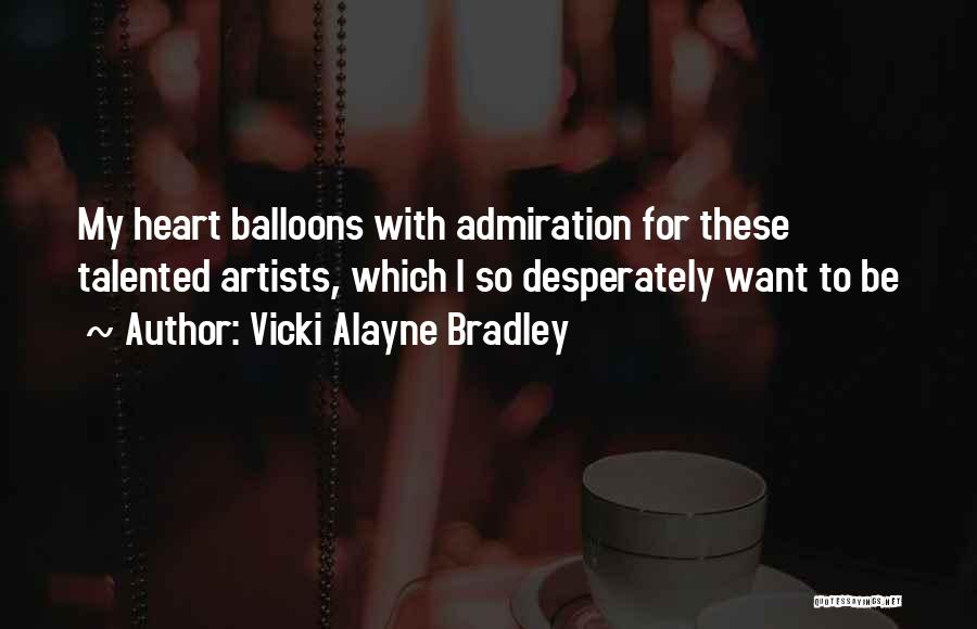 Vicki Alayne Bradley Quotes: My Heart Balloons With Admiration For These Talented Artists, Which I So Desperately Want To Be