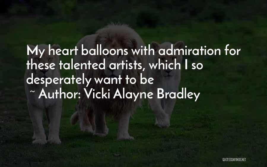 Vicki Alayne Bradley Quotes: My Heart Balloons With Admiration For These Talented Artists, Which I So Desperately Want To Be