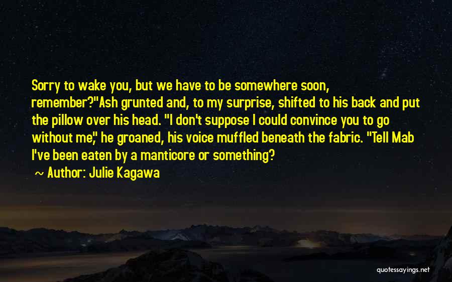 Julie Kagawa Quotes: Sorry To Wake You, But We Have To Be Somewhere Soon, Remember?ash Grunted And, To My Surprise, Shifted To His