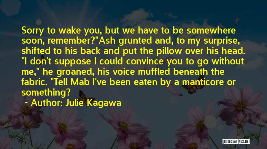 Julie Kagawa Quotes: Sorry To Wake You, But We Have To Be Somewhere Soon, Remember?ash Grunted And, To My Surprise, Shifted To His