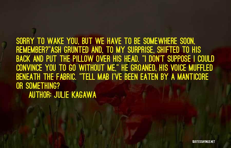 Julie Kagawa Quotes: Sorry To Wake You, But We Have To Be Somewhere Soon, Remember?ash Grunted And, To My Surprise, Shifted To His