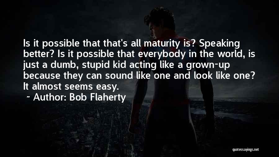 Bob Flaherty Quotes: Is It Possible That That's All Maturity Is? Speaking Better? Is It Possible That Everybody In The World, Is Just