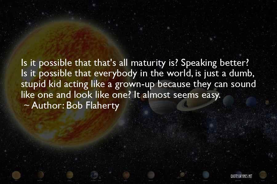 Bob Flaherty Quotes: Is It Possible That That's All Maturity Is? Speaking Better? Is It Possible That Everybody In The World, Is Just