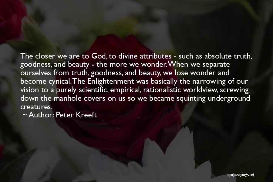 Peter Kreeft Quotes: The Closer We Are To God, To Divine Attributes - Such As Absolute Truth, Goodness, And Beauty - The More