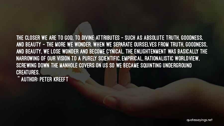 Peter Kreeft Quotes: The Closer We Are To God, To Divine Attributes - Such As Absolute Truth, Goodness, And Beauty - The More