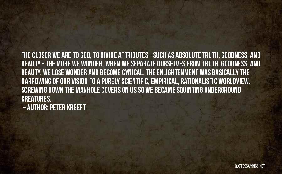 Peter Kreeft Quotes: The Closer We Are To God, To Divine Attributes - Such As Absolute Truth, Goodness, And Beauty - The More