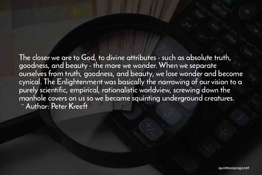 Peter Kreeft Quotes: The Closer We Are To God, To Divine Attributes - Such As Absolute Truth, Goodness, And Beauty - The More