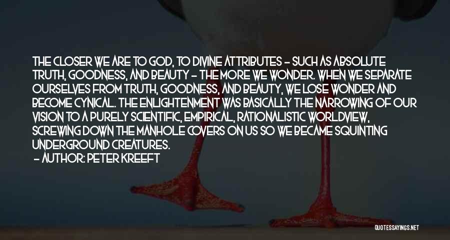 Peter Kreeft Quotes: The Closer We Are To God, To Divine Attributes - Such As Absolute Truth, Goodness, And Beauty - The More