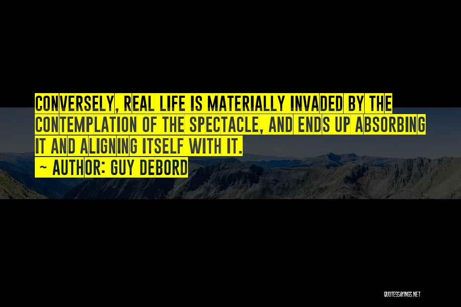 Guy Debord Quotes: Conversely, Real Life Is Materially Invaded By The Contemplation Of The Spectacle, And Ends Up Absorbing It And Aligning Itself