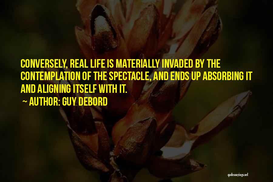 Guy Debord Quotes: Conversely, Real Life Is Materially Invaded By The Contemplation Of The Spectacle, And Ends Up Absorbing It And Aligning Itself