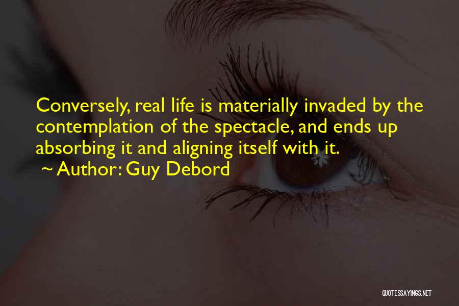 Guy Debord Quotes: Conversely, Real Life Is Materially Invaded By The Contemplation Of The Spectacle, And Ends Up Absorbing It And Aligning Itself
