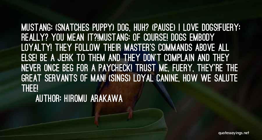 Hiromu Arakawa Quotes: Mustang: (snatches Puppy) Dog, Huh? (pause) I Love Dogs!fuery: Really? You Mean It?!mustang: Of Course! Dogs Embody Loyalty! They Follow