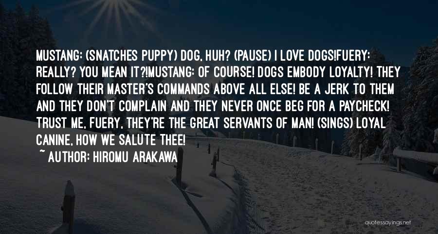 Hiromu Arakawa Quotes: Mustang: (snatches Puppy) Dog, Huh? (pause) I Love Dogs!fuery: Really? You Mean It?!mustang: Of Course! Dogs Embody Loyalty! They Follow