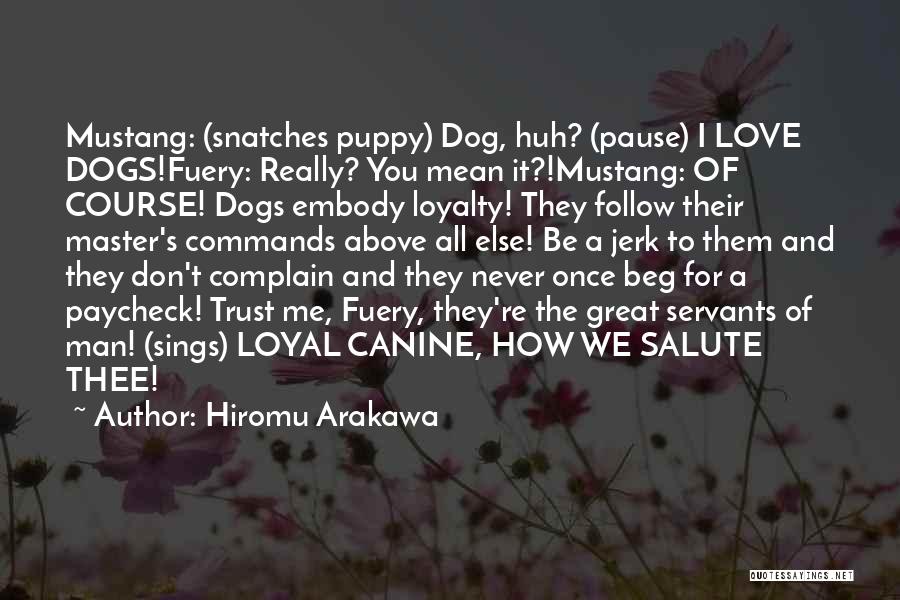 Hiromu Arakawa Quotes: Mustang: (snatches Puppy) Dog, Huh? (pause) I Love Dogs!fuery: Really? You Mean It?!mustang: Of Course! Dogs Embody Loyalty! They Follow