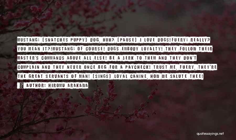 Hiromu Arakawa Quotes: Mustang: (snatches Puppy) Dog, Huh? (pause) I Love Dogs!fuery: Really? You Mean It?!mustang: Of Course! Dogs Embody Loyalty! They Follow