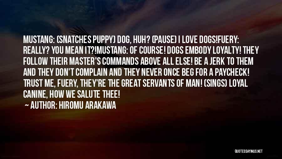 Hiromu Arakawa Quotes: Mustang: (snatches Puppy) Dog, Huh? (pause) I Love Dogs!fuery: Really? You Mean It?!mustang: Of Course! Dogs Embody Loyalty! They Follow