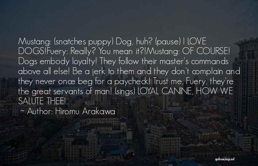 Hiromu Arakawa Quotes: Mustang: (snatches Puppy) Dog, Huh? (pause) I Love Dogs!fuery: Really? You Mean It?!mustang: Of Course! Dogs Embody Loyalty! They Follow