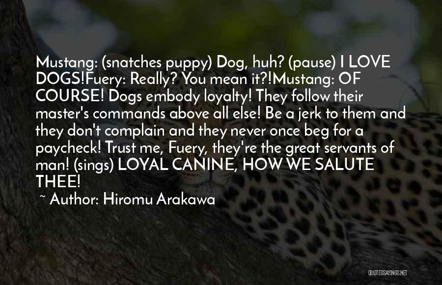 Hiromu Arakawa Quotes: Mustang: (snatches Puppy) Dog, Huh? (pause) I Love Dogs!fuery: Really? You Mean It?!mustang: Of Course! Dogs Embody Loyalty! They Follow