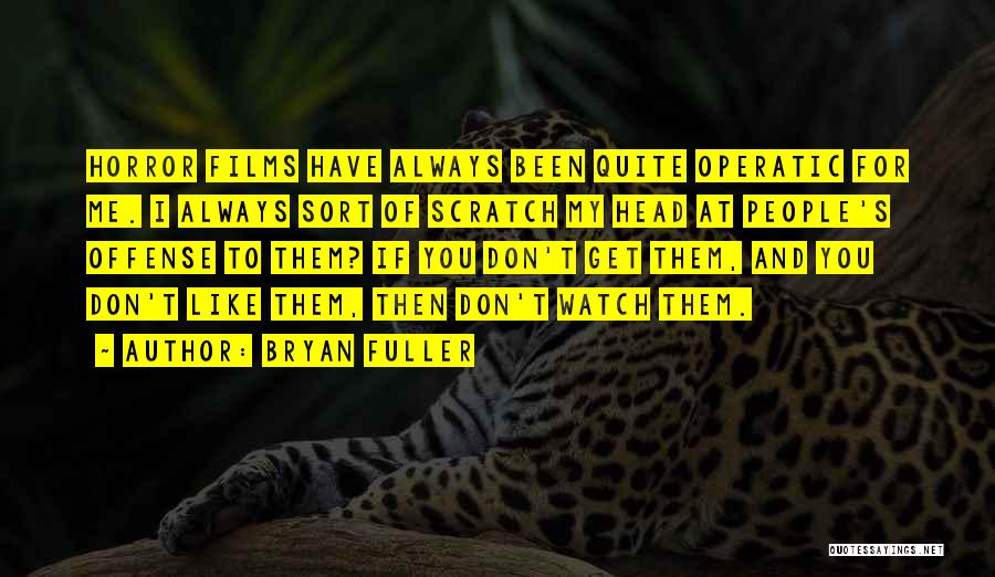 Bryan Fuller Quotes: Horror Films Have Always Been Quite Operatic For Me. I Always Sort Of Scratch My Head At People's Offense To
