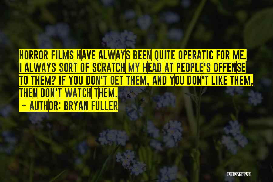 Bryan Fuller Quotes: Horror Films Have Always Been Quite Operatic For Me. I Always Sort Of Scratch My Head At People's Offense To
