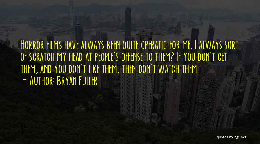 Bryan Fuller Quotes: Horror Films Have Always Been Quite Operatic For Me. I Always Sort Of Scratch My Head At People's Offense To
