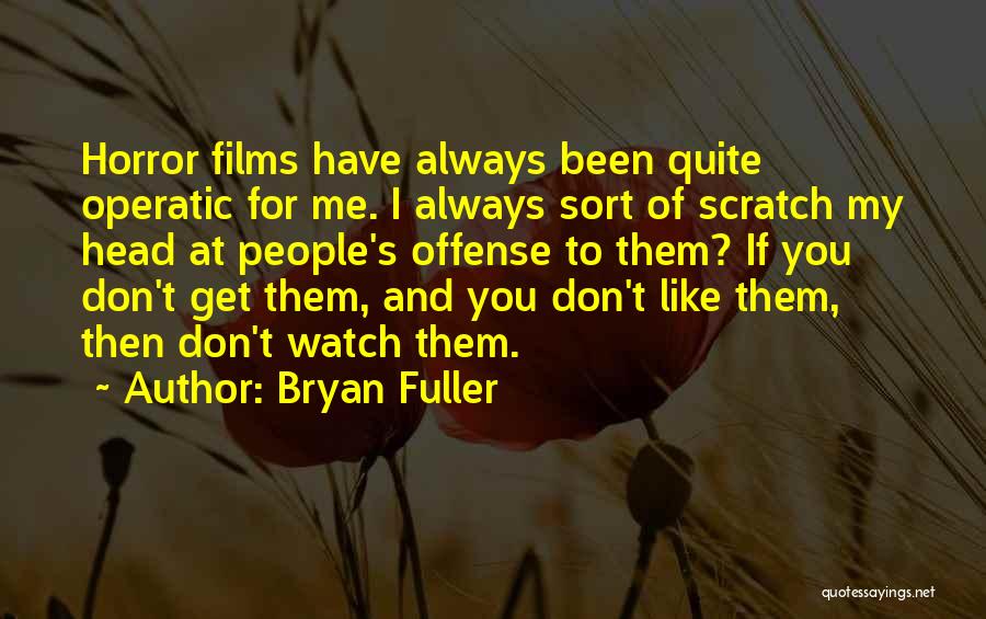 Bryan Fuller Quotes: Horror Films Have Always Been Quite Operatic For Me. I Always Sort Of Scratch My Head At People's Offense To