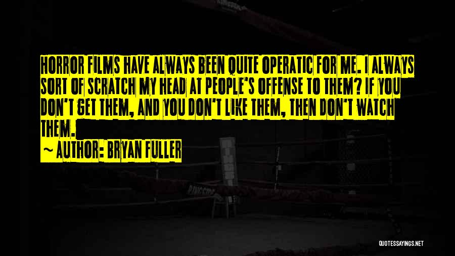 Bryan Fuller Quotes: Horror Films Have Always Been Quite Operatic For Me. I Always Sort Of Scratch My Head At People's Offense To
