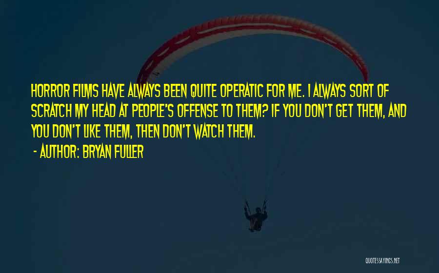 Bryan Fuller Quotes: Horror Films Have Always Been Quite Operatic For Me. I Always Sort Of Scratch My Head At People's Offense To